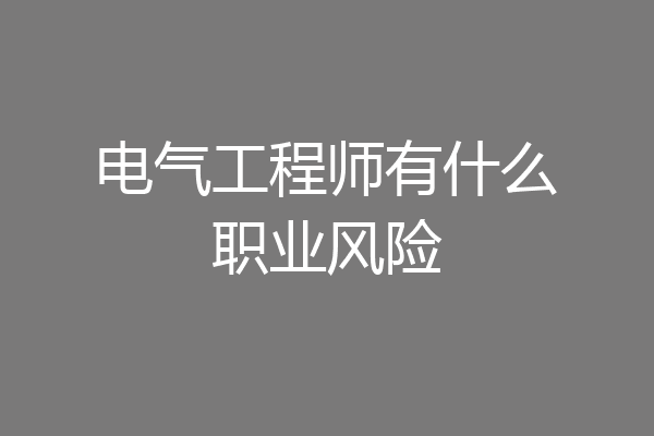 电气工程师有什么职业风险
