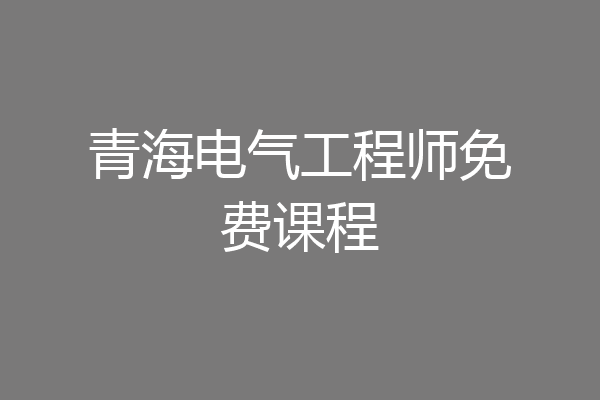 青海电气工程师免费课程