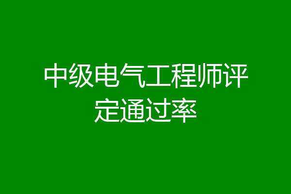 中级电气工程师评定通过率