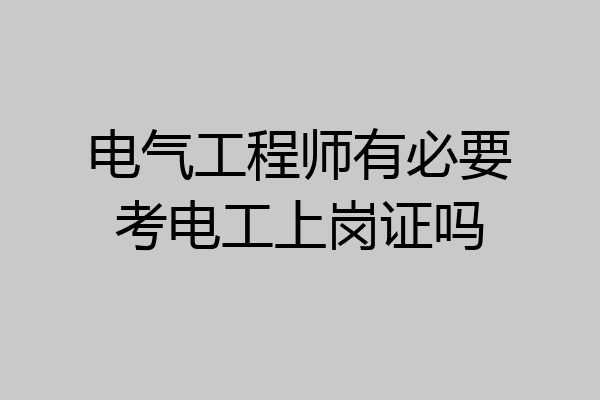 电气工程师有必要考电工上岗证吗