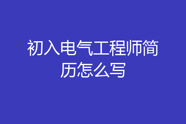 初入电气工程师简历怎么写