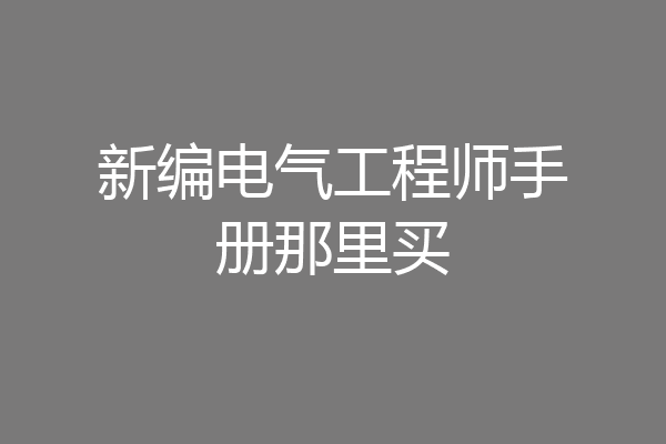 新编电气工程师手册那里买