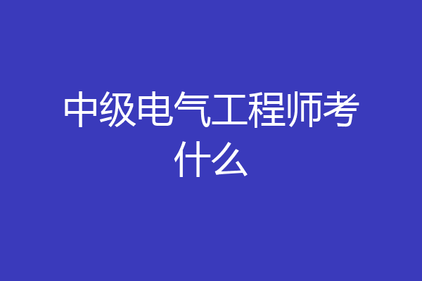 中级电气工程师考什么