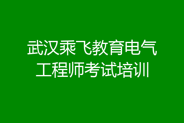 武汉乘飞教育电气工程师考试培训