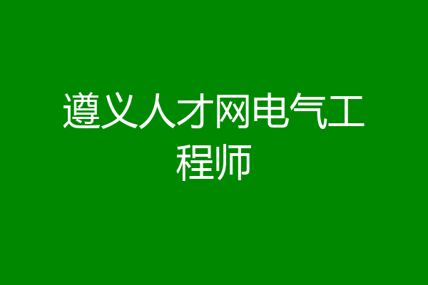 遵义人才网电气工程师