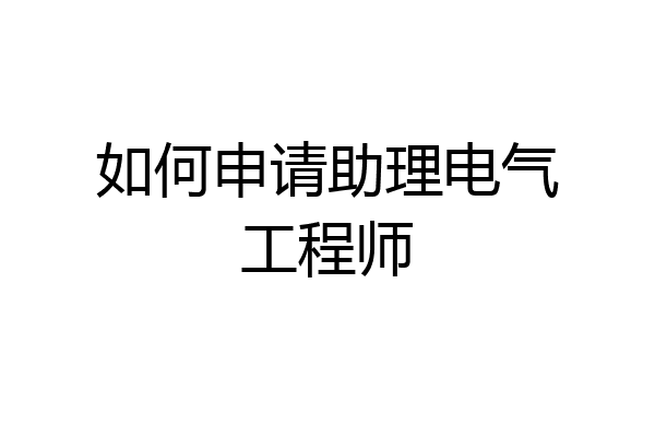 如何申请助理电气工程师