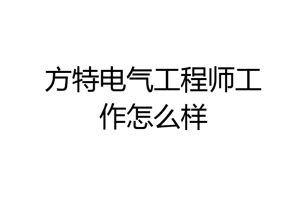 方特电气工程师工作怎么样