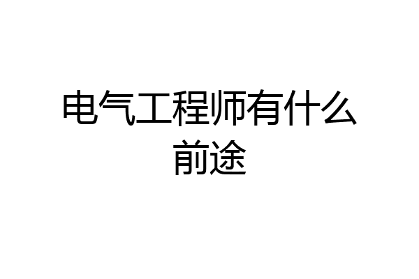 电气工程师有什么前途