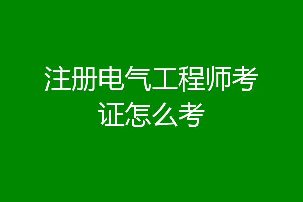 注册电气工程师考证怎么考