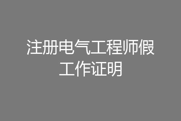 注册电气工程师假工作证明