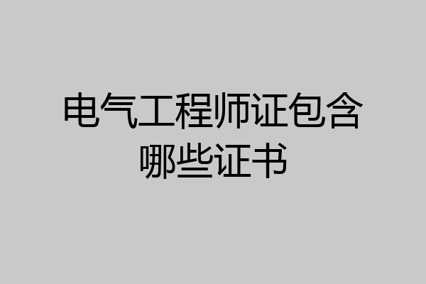 电气工程师证包含哪些证书