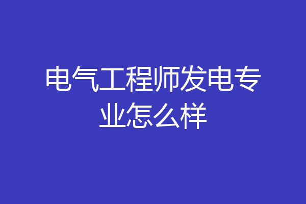 电气工程师发电专业怎么样