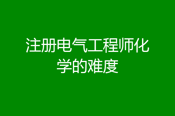 注册电气工程师化学的难度