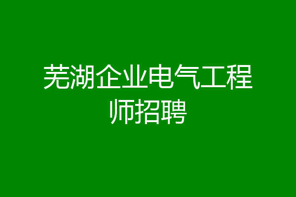 芜湖企业电气工程师招聘