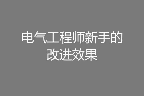 电气工程师新手的改进效果