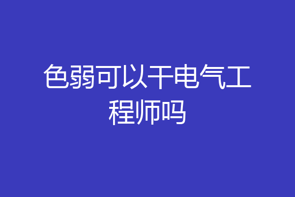 色弱可以干电气工程师吗