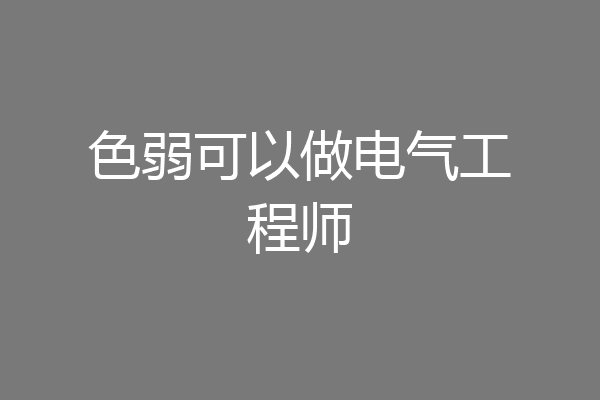 色弱可以做电气工程师