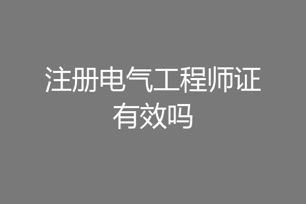注册电气工程师证有效吗