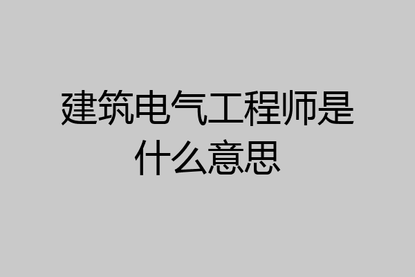 建筑电气工程师是什么意思