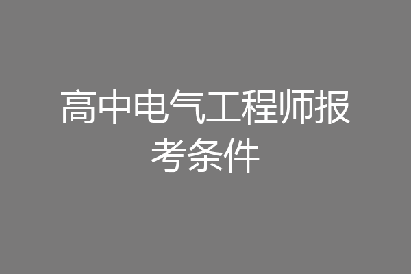 高中电气工程师报考条件