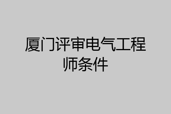 厦门评审电气工程师条件