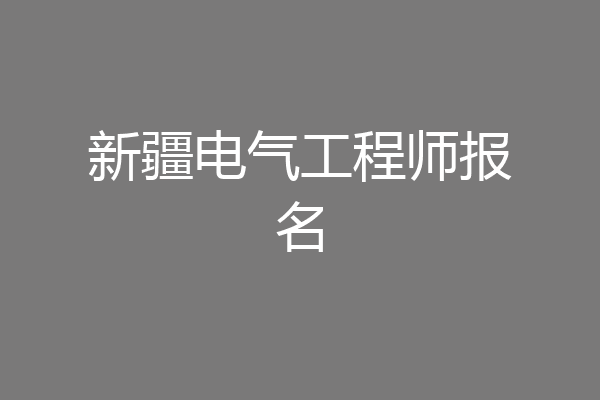 新疆电气工程师报名