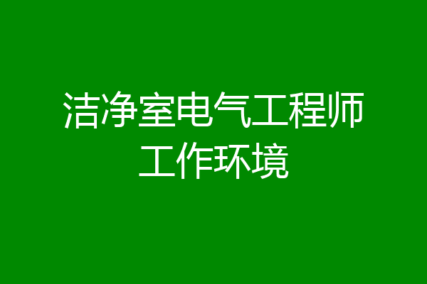 洁净室电气工程师工作环境