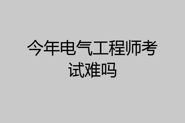 今年电气工程师考试难吗