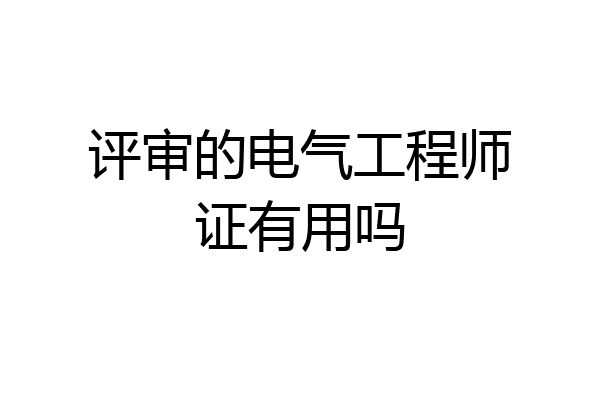 评审的电气工程师证有用吗