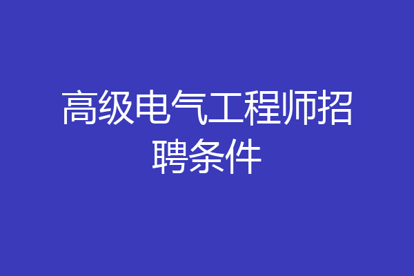 高级电气工程师招聘条件