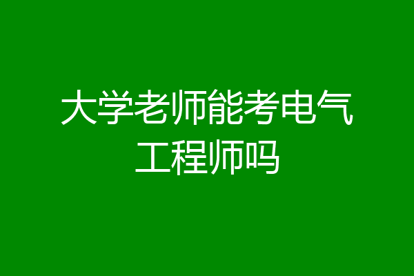 大学老师能考电气工程师吗