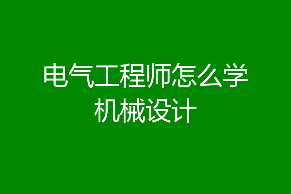 电气工程师怎么学机械设计