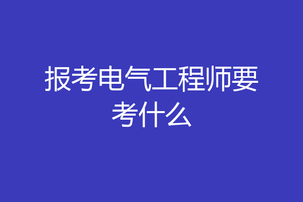 报考电气工程师要考什么