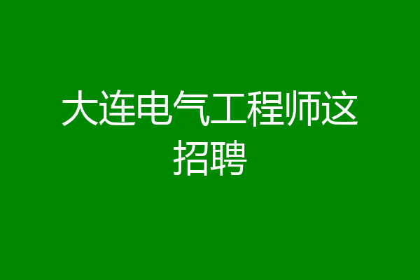 大连电气工程师这招聘