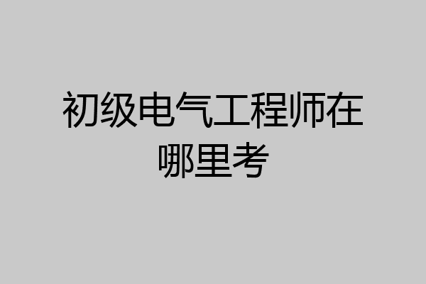 初级电气工程师在哪里考