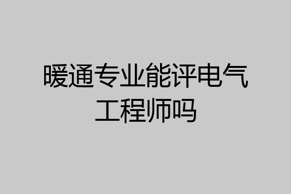 暖通专业能评电气工程师吗