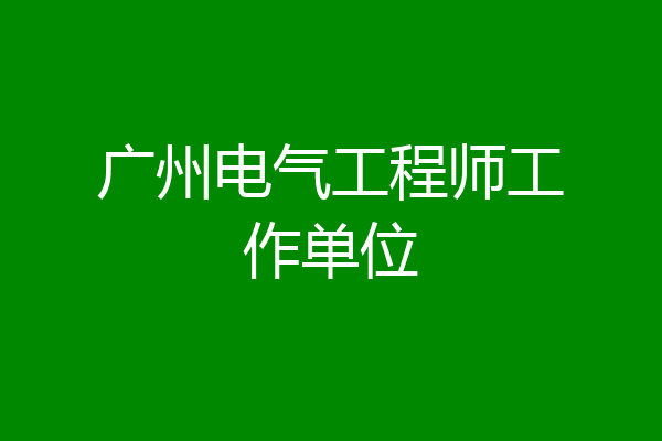 广州电气工程师工作单位
