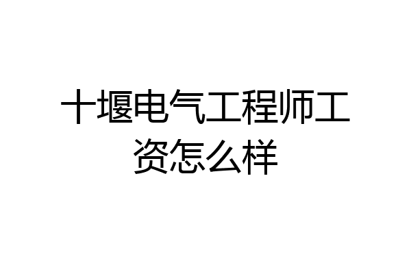 十堰电气工程师工资怎么样