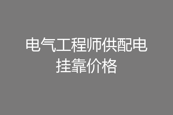 电气工程师供配电挂靠价格