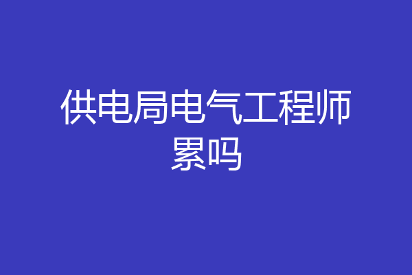 供电局电气工程师累吗