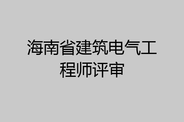 海南省建筑电气工程师评审
