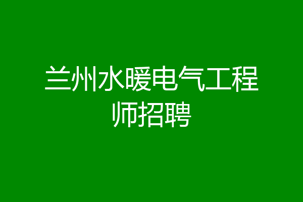 兰州水暖电气工程师招聘