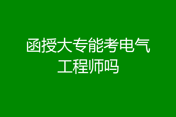 函授大专能考电气工程师吗