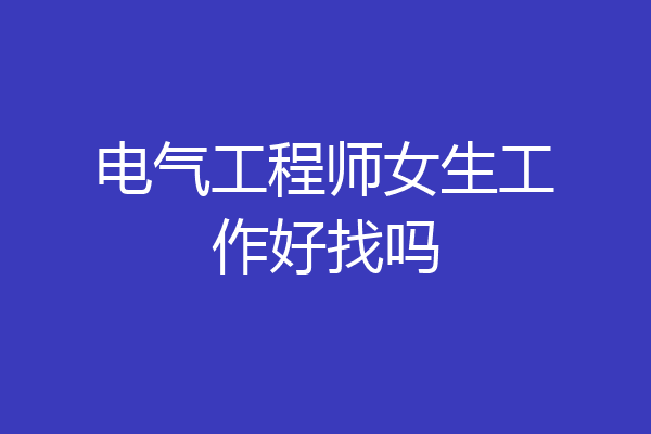 电气工程师女生工作好找吗