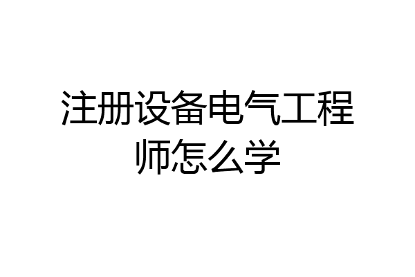 注册设备电气工程师怎么学