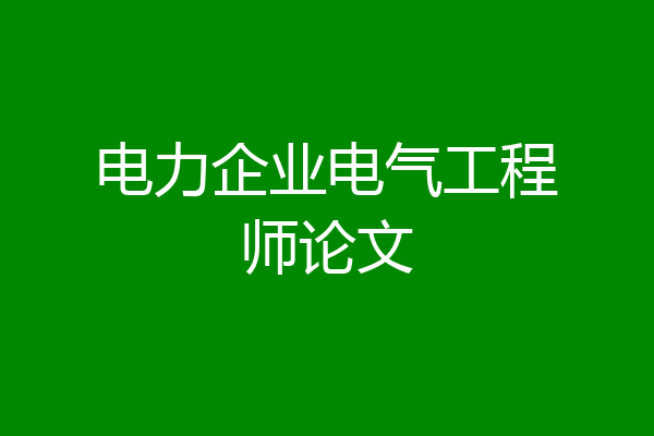电力企业电气工程师论文