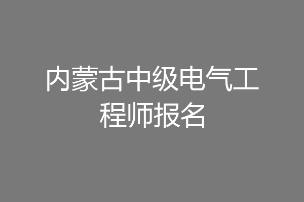内蒙古中级电气工程师报名