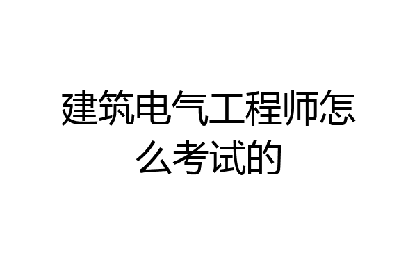建筑电气工程师怎么考试的