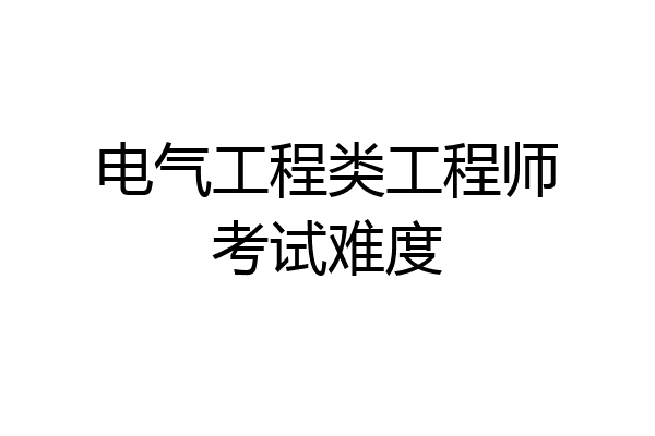 电气工程类工程师考试难度