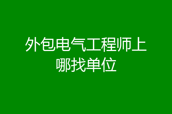 外包电气工程师上哪找单位
